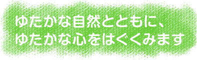 ゆたかな自然とともに、ゆたかな心をはぐくみます